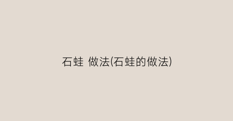 石蛙 做法(石蛙的做法)